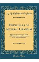 Principles of General Grammar: Adapted to the Capacity of Youth, and Proper to Serve as an Introduction to the Study of Languages (Classic Reprint)