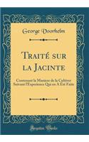 Traitï¿½ Sur La Jacinte: Contenant La Maniere de la Cultiver Suivant l'Experience Qui En a ï¿½tï¿½ Faite (Classic Reprint): Contenant La Maniere de la Cultiver Suivant l'Experience Qui En a ï¿½tï¿½ Faite (Classic Reprint)