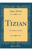 Tizian: Des Meisters Gemälde (Classic Reprint)