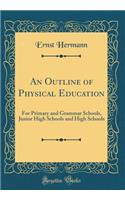 An Outline of Physical Education: For Primary and Grammar Schools, Junior High Schools and High Schools (Classic Reprint)