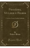 PraxÃ©des, Mulher E Filhos: CadÃ¡stro d'Uma Familia LisboÃ¨ta (Classic Reprint)