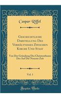 Geschichtliche Darstellung Des Verhältnisses Zwischen Kirche Und Staat, Vol. 1: Von Der Gründung Des Christenthums Des Auf Die Neueste Zeit (Classic Reprint)