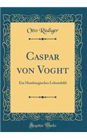 Caspar von Voght: Ein Hamburgisches Lebensbild (Classic Reprint)