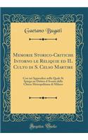 Memorie Storico-Critiche Intorno Le Reliquie Ed Il Culto Di S. Celso Martire: Con Un'appendice Nella Quale Si Spiega Un Dittico d'Avorio Della Chiesa Metropolitana Di Milano (Classic Reprint)