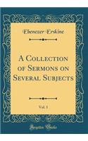 A Collection of Sermons on Several Subjects, Vol. 1 (Classic Reprint)