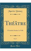 Théâtre, Vol. 5: LEscalade; Paraître; La Vrille (Classic Reprint)