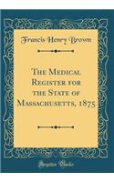 The Medical Register for the State of Massachusetts, 1875 (Classic Reprint)