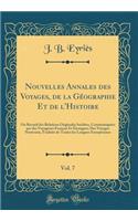 Nouvelles Annales Des Voyages, de la GÃ©ographie Et de l'Histoire, Vol. 7: Ou Recueil Des Relations Originales InÃ©dites, CommuniquÃ©es Par Des Voyageurs FranÃ§ais Et Ã?trangers; Des Voyages Nouveaux, Traduits de Toutes Les Langues EuropÃ©ennes