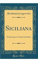Siciliana: Wanderungen in Neapel und Sicilien (Classic Reprint)