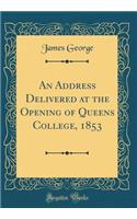 An Address Delivered at the Opening of Queens College, 1853 (Classic Reprint)