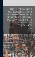 First Romanovs. (1613-1725) A History of Moscovite Civilisation and the Rise of Modern Russia Under Peter the Great and his Forerunners