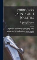 Jorrocks's Jaunts and Jollities; the Hunting, Shooting, Racing, Driving, Sailing, Eating, Eccentric and Extravagant Exploits of That Renowned Sporting Citizen, Mr. John Jorrocks of St. Botolph Lane and Great Coram Street