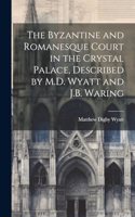 Byzantine and Romanesque Court in the Crystal Palace, Described by M.D. Wyatt and J.B. Waring