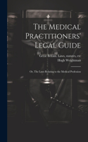 Medical Practitioners' Legal Guide; or, The Laws Relating to the Medical Profession