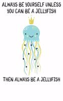 Always Be Yourself Unless You Can Be A Jellyfish Then Always Be A Jellyfish: Cute Jellyfish Lovers Journal / Notebook / Diary / Birthday Gift (6x9 - 110 Blank Lined Pages)