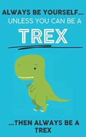 Always Be YourSelf Unless You Can Be A Trex Then Always Be A Trex: Cute Trex Lovers Journal / Notebook / Diary / Birthday Gift (6x9 - 110 Blank Lined Pages)