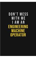 Don't Mess With Me I Am An Engineering Machine Operator