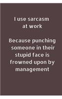 I Use Sarcasm At Work Because Punching Someone In Their Stupid Face Is Frowned Upon By Management