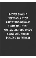People Should Seriously Stop Expecting Normal from Me... Stop Acting Like You Don't Know Who You're Dealing with Here