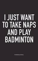 I Just Want to Take Naps and Play Badminton: A 6x9 Inch Matte Softcover Diary Notebook with 120 Blank Lined Pages and a Funny Gaming Sports Cover Slogan