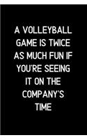 A Volleyball game is twice as much fun if you're seeing it on the company's time.: Blank Lined Notebook and Funny Journal Gag Gift for Office Coworkers and Colleagues