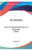 On Taxation: How It Is Raised And How It Is Expended (1860)