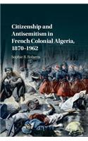 Citizenship and Antisemitism in French Colonial Algeria, 1870–1962