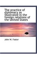 The Practice of Diplomacy as Illustrated in the Foreign Relations of the United States