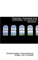 Theology; Explained and Defended, in a Series of Sermons;