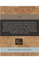 A Lamenting Vvord Shewing How There Is a Desertion Come Upon Us, and What Are the Evils, and with Whom They Are Found That Have Procured It Unto Us / Delivered by Way of Testimony Unto the Present Work of God (1657): (English)