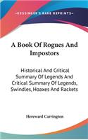 Book Of Rogues And Impostors: Historical And Critical Summary Of Legends And Critical Summary Of Legends, Swindles, Hoaxes And Rackets