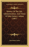 History Of The Life, Administration, And Times Of John Quincy Adams (1887)