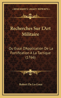 Recherches Sur L'Art Militaire: Ou Essai D'Application De La Fortification A La Tactique (1766)