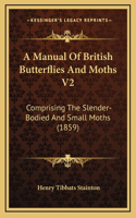 A Manual Of British Butterflies And Moths V2: Comprising The Slender-Bodied And Small Moths (1859)(English)