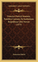 Francisci Patricii Senensis, Pontificis Caietani, De Institutione Reipublicae Libri Novem (1575)