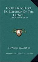 Louis Napoleon, Ex-Emperor Of The French: A Biography (1873)