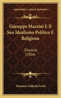 Giuseppe Mazzini E Il Suo Idealismo Politico E Religioso: Discorso (1904)(Italian)