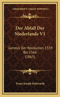 Der Abfall Der Niederlande V1: Genesis Der Revolution 1559 Bis 1566 (1865)
