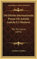 Del Diritto Internazionale Presso Gli Antichi Antichi E I Moderni: Tesi Per Laurea (1876)
