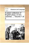 A Select Collection of English Plays. in Two Volumes. ... Volume 1 of 2