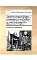 The Posthumous Works of Charles Vial de Sainbel, Consisting of General Observations on the Art of Veterinary Medicine; An Essay on the Grease, ... an Essay on the Glanders; And Observations on the Gripes.