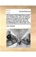 The Speech of the Right Honourable John Aislabie, Esq; Upon His Defence Made in the House of Lords Against the Bill for Raising Money Upon the Estates of the South-Sea Directors, on Wednesday the 19th of July 1721.