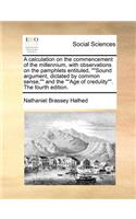 A Calculation on the Commencement of the Millennium, with Observations on the Pamphlets Entituled, Sound Argument, Dictated by Common Sense, and the Age of Credulity. the Fourth Edition.
