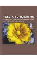 The Library of Robert Hoe; A Contribution to the History of Bibliophilism in America