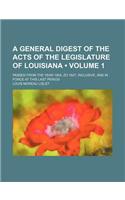 A General Digest of the Acts of the Legislature of Louisiana; Passed from the Year 1804, Zo 1827, Inclusive, and in Force at This Last Period Volume
