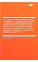 A Guilty Conscience Makes a Rebel, Or, Rulers No Terrour to the Good: Prov'd in a Sermon Preached on the Thirtieth of Jamuary 1712/13: Being the Solemn Day of Fasting and Humiliation for the Execrable Murder of Charles