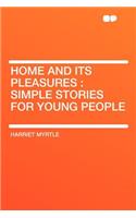 Home and Its Pleasures: Simple Stories for Young People: Simple Stories for Young People