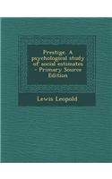 Prestige. a Psychological Study of Social Estimates - Primary Source Edition