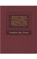 Mechanisms and Mechanical Movements: A Treatise on Different Types of Mechanisms and Various Methods of Transmitting, Controlling and Modifying Motion, to Secure Changes of Velocity, Di