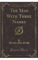 The Man with Three Names (Classic Reprint)